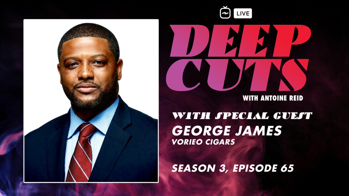 Deep Cuts Live, Episode 65 | George James, Vorieo Cigars