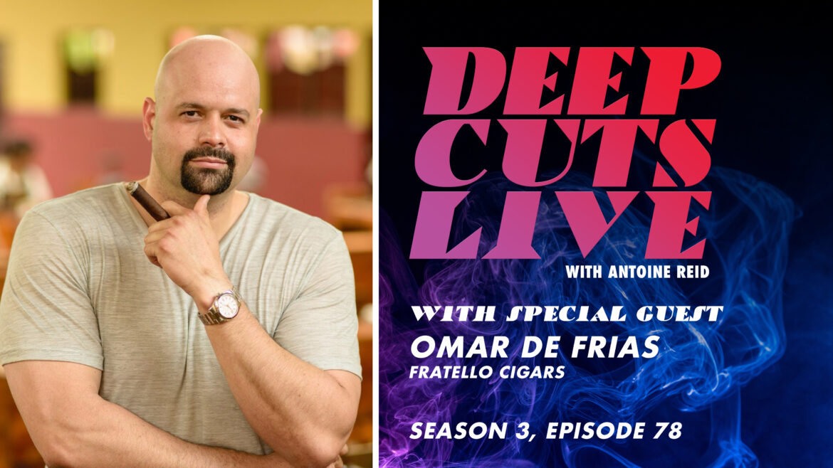 Deep Cuts Live | Episode 78: Omar de Frias, Fratello Cigars