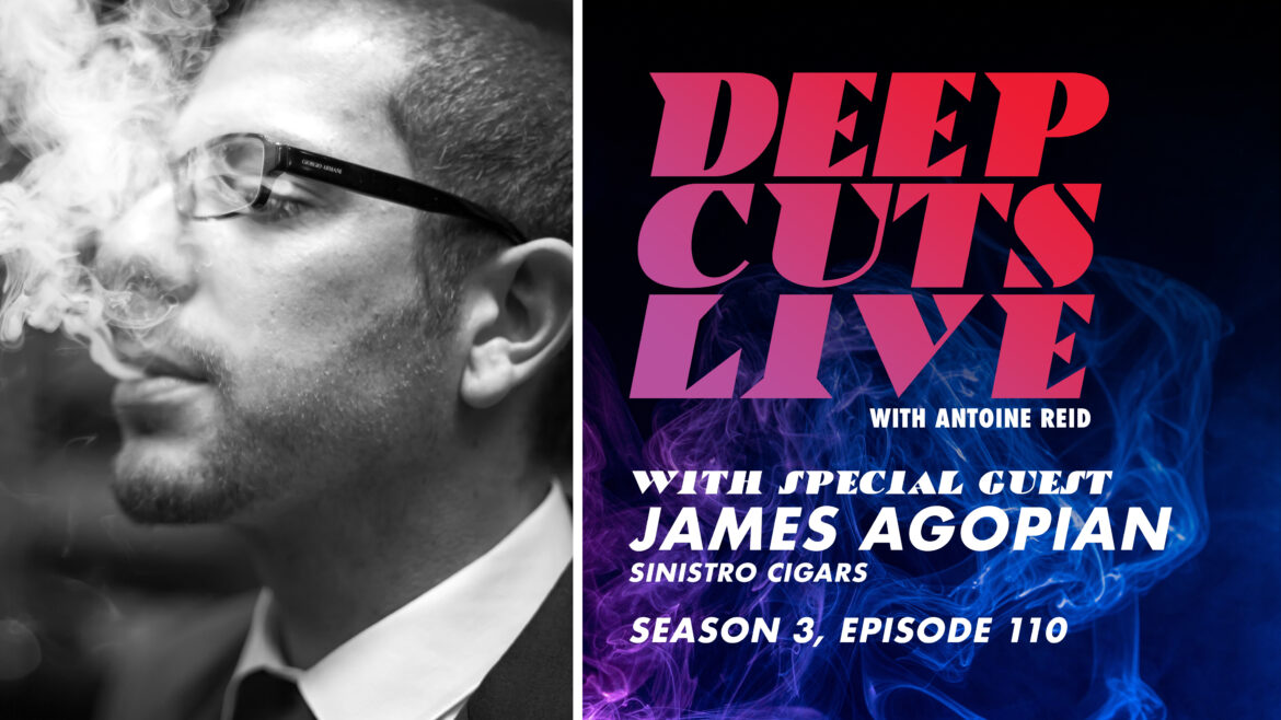 Deep Cuts Live | Episode 110: James Agopian, Sinistro Cigars