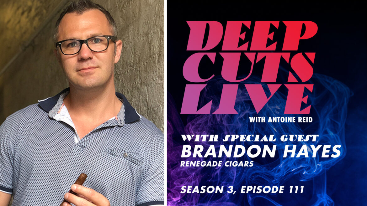 Deep Cuts Live | Episode 111: Brandon Hayes, Renegade Cigars